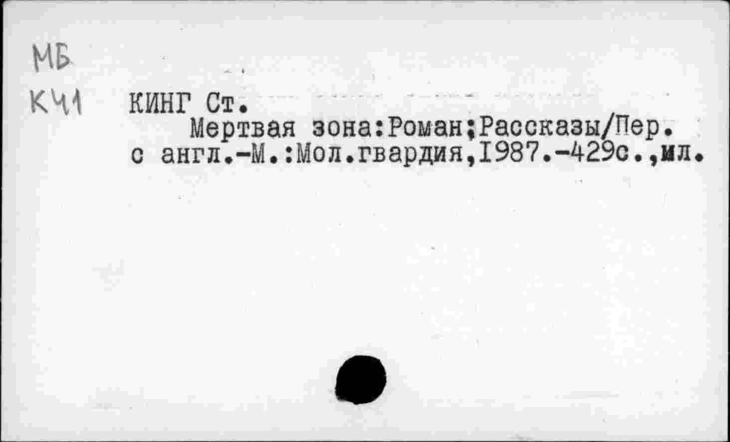 ﻿КИНГ Ст.
Мертвая зона:Роман;Рассказы/Пер. с англ.-М.:Мол.гвардия,1987.-429с.,мл.